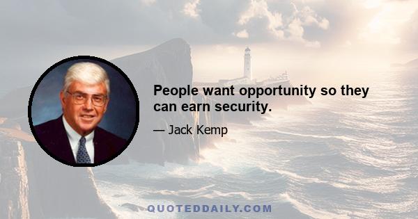 People want opportunity so they can earn security.