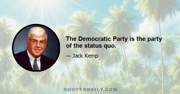 The Democratic Party is the party of the status quo.