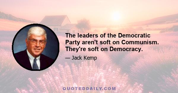 The leaders of the Democratic Party aren't soft on Communism. They're soft on Democracy.