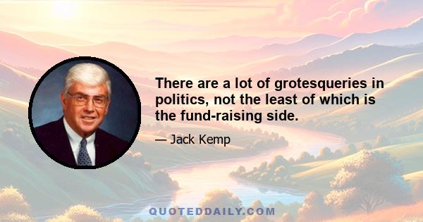 There are a lot of grotesqueries in politics, not the least of which is the fund-raising side.