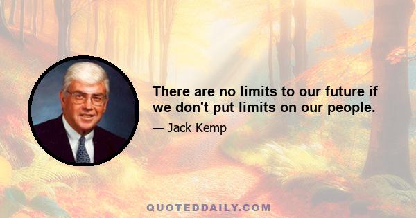 There are no limits to our future if we don't put limits on our people.