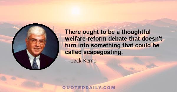 There ought to be a thoughtful welfare-reform debate that doesn't turn into something that could be called scapegoating.