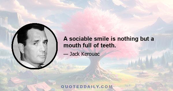 A sociable smile is nothing but a mouth full of teeth.