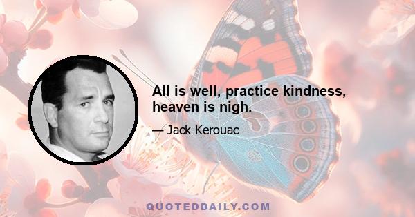 All is well, practice kindness, heaven is nigh.