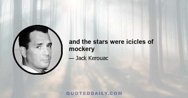 and the stars were icicles of mockery