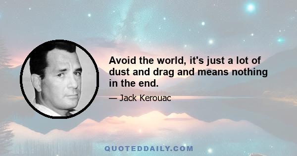 Avoid the world, it's just a lot of dust and drag and means nothing in the end.