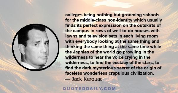 colleges being nothing but grooming schools for the middle-class non-identity which usually finds its perfect expression on the outskirts of the campus in rows of well-to-do houses with lawns and television sets in each 