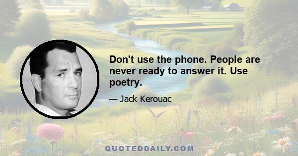 Don't use the phone. People are never ready to answer it. Use poetry.