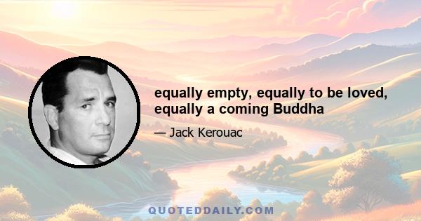 equally empty, equally to be loved, equally a coming Buddha