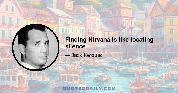 Finding Nirvana is like locating silence.