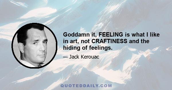 Goddamn it, FEELING is what I like in art, not CRAFTINESS and the hiding of feelings.