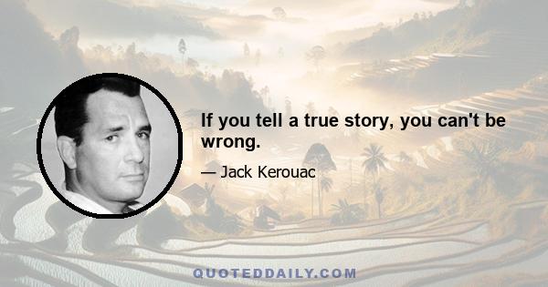 If you tell a true story, you can't be wrong.