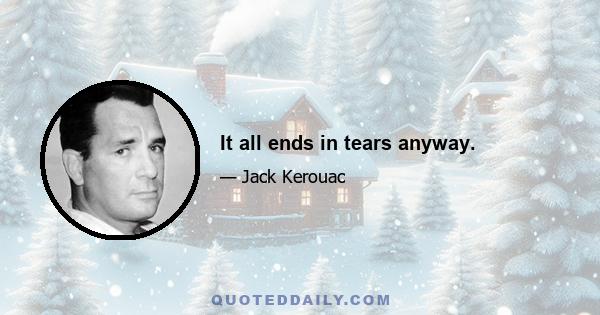 It all ends in tears anyway.