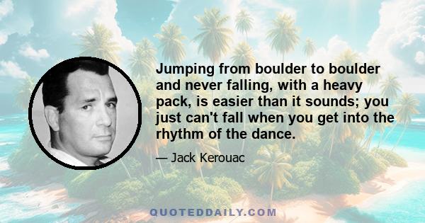 Jumping from boulder to boulder and never falling, with a heavy pack, is easier than it sounds; you just can't fall when you get into the rhythm of the dance.