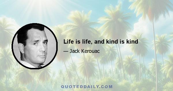 Life is life, and kind is kind