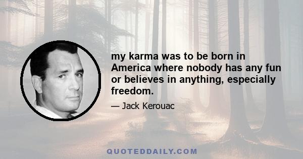 my karma was to be born in America where nobody has any fun or believes in anything, especially freedom.