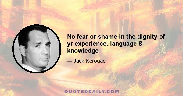 No fear or shame in the dignity of yr experience, language & knowledge