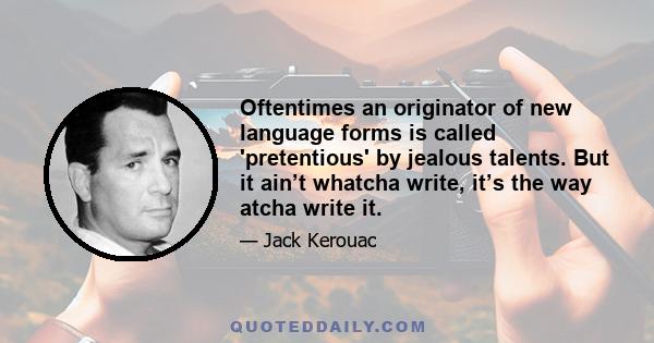 Oftentimes an originator of new language forms is called 'pretentious' by jealous talents. But it ain’t whatcha write, it’s the way atcha write it.