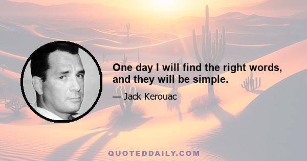 One day I will find the right words, and they will be simple.