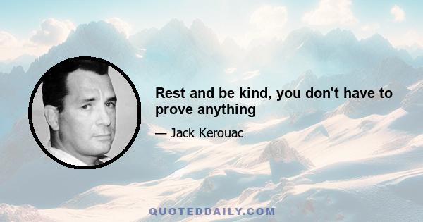 Rest and be kind, you don't have to prove anything