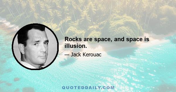 Rocks are space, and space is illusion.