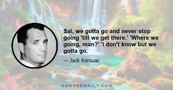 Sal, we gotta go and never stop going 'till we get there.' 'Where we going, man?' 'I don't know but we gotta go.