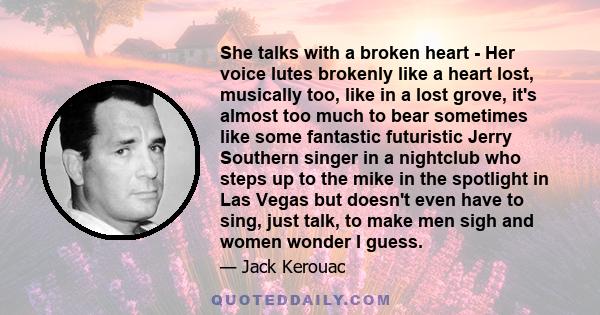 She talks with a broken heart - Her voice lutes brokenly like a heart lost, musically too, like in a lost grove, it's almost too much to bear sometimes like some fantastic futuristic Jerry Southern singer in a nightclub 