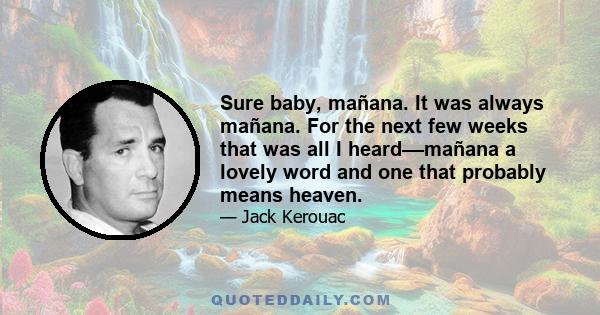 Sure baby, mañana. It was always mañana. For the next few weeks that was all I heard––mañana a lovely word and one that probably means heaven.