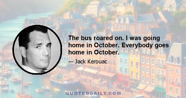 The bus roared on. I was going home in October. Everybody goes home in October.