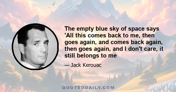 The empty blue sky of space says 'All this comes back to me, then goes again, and comes back again, then goes again, and I don't care, it still belongs to me