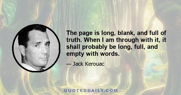 The page is long, blank, and full of truth. When I am through with it, it shall probably be long, full, and empty with words.