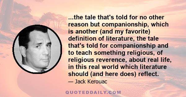 ...the tale that's told for no other reason but companionship, which is another (and my favorite) definition of literature, the tale that's told for companionship and to teach something religious, of religious