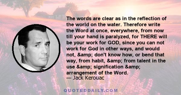 The words are clear as in the reflection of the world on the water. Therefore write the Word at once, everywhere, from now till your hand is paralyzed, for THERE will be your work for GOD, since you can not work for God 