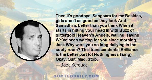 Then it's goodbye, Sangsara for me Besides, girls aren't as good as they look And Samadhi is better than you think When it starts in hitting your head In with Buzz of glittergold Heaven's Angels, wailing, saying We've