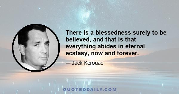 There is a blessedness surely to be believed, and that is that everything abides in eternal ecstasy, now and forever.