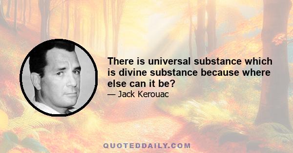 There is universal substance which is divine substance because where else can it be?