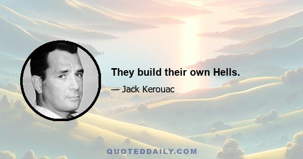 They build their own Hells.