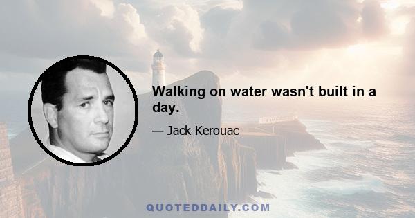 Walking on water wasn't built in a day.