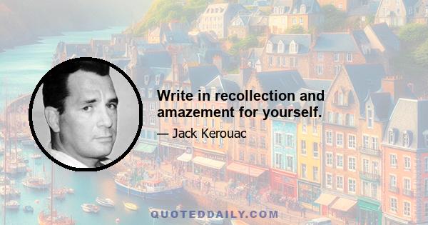 Write in recollection and amazement for yourself.