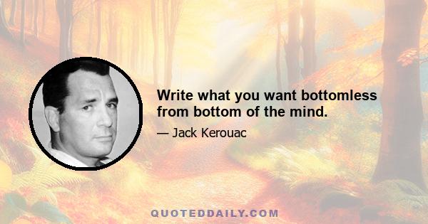 Write what you want bottomless from bottom of the mind.