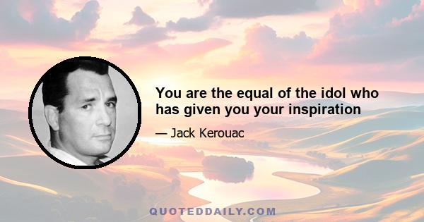 You are the equal of the idol who has given you your inspiration