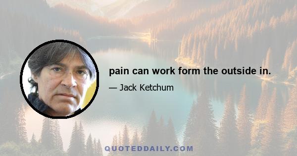 pain can work form the outside in.