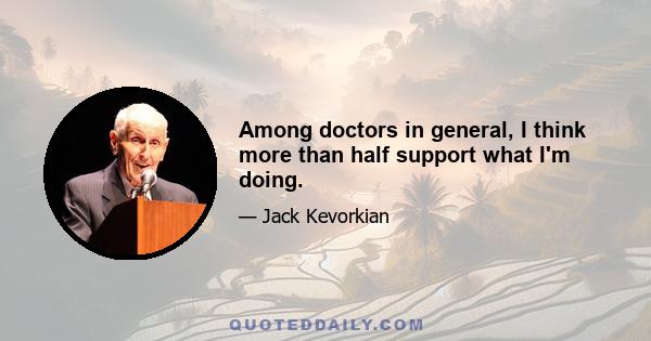 Among doctors in general, I think more than half support what I'm doing.