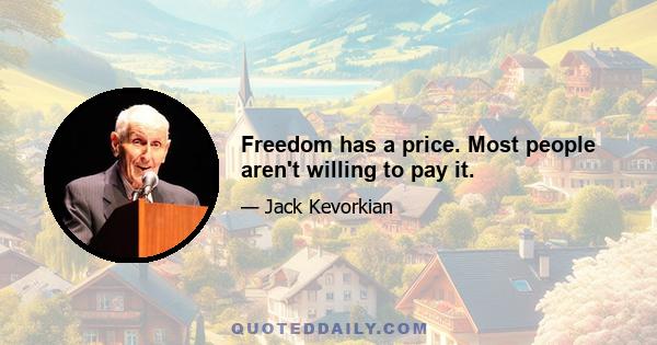 Freedom has a price. Most people aren't willing to pay it.