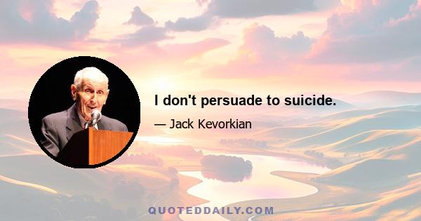 I don't persuade to suicide.