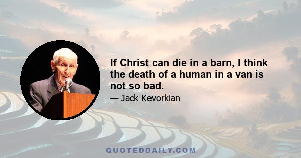 If Christ can die in a barn, I think the death of a human in a van is not so bad.