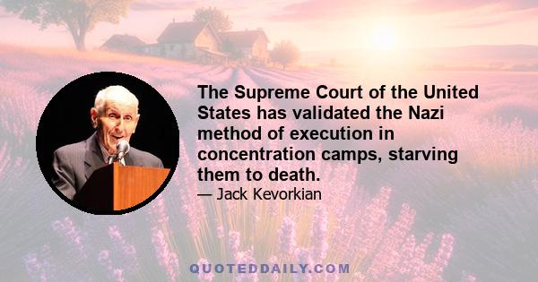 The Supreme Court of the United States has validated the Nazi method of execution in concentration camps, starving them to death.