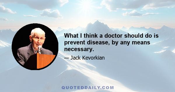 What I think a doctor should do is prevent disease, by any means necessary.