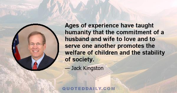 Ages of experience have taught humanity that the commitment of a husband and wife to love and to serve one another promotes the welfare of children and the stability of society.