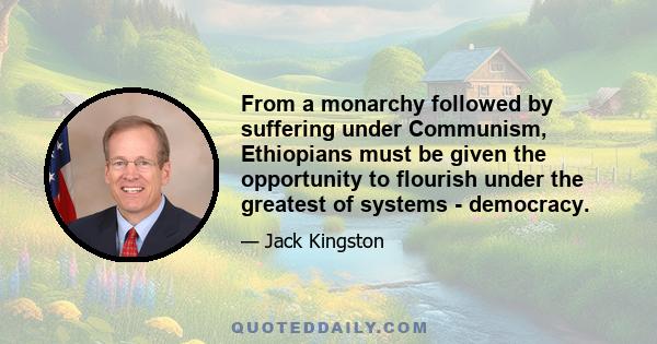 From a monarchy followed by suffering under Communism, Ethiopians must be given the opportunity to flourish under the greatest of systems - democracy.